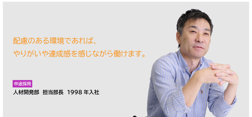 CASE1　中途採用　人材開発部　部長　1998年入社　配慮ある環境であれば、やりがいや達成感を感じながら働けます。